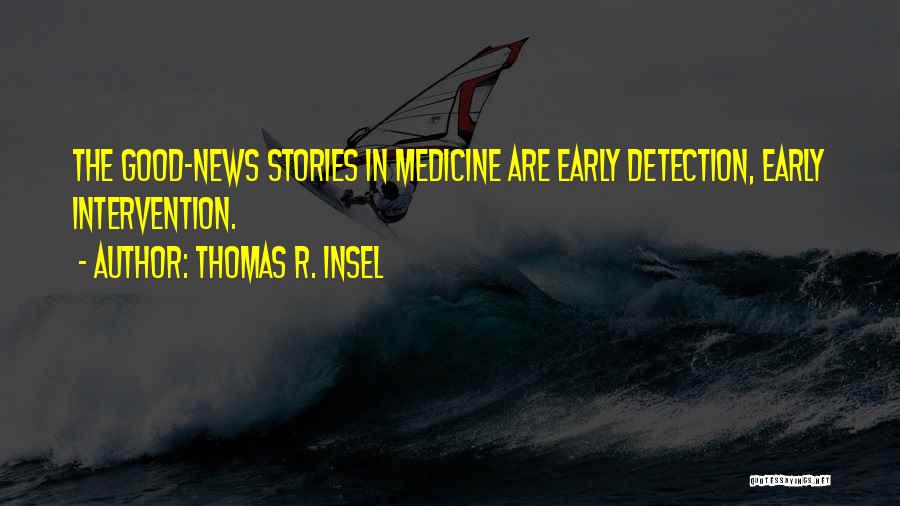 Thomas R. Insel Quotes: The Good-news Stories In Medicine Are Early Detection, Early Intervention.
