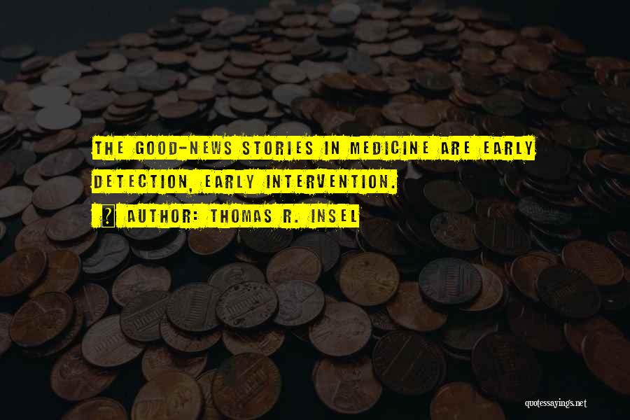 Thomas R. Insel Quotes: The Good-news Stories In Medicine Are Early Detection, Early Intervention.