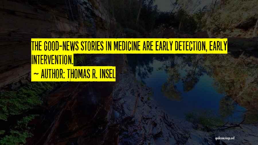 Thomas R. Insel Quotes: The Good-news Stories In Medicine Are Early Detection, Early Intervention.