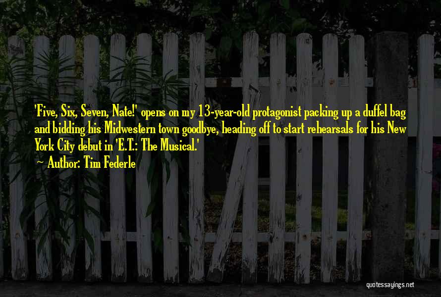Tim Federle Quotes: 'five, Six, Seven, Nate!' Opens On My 13-year-old Protagonist Packing Up A Duffel Bag And Bidding His Midwestern Town Goodbye,