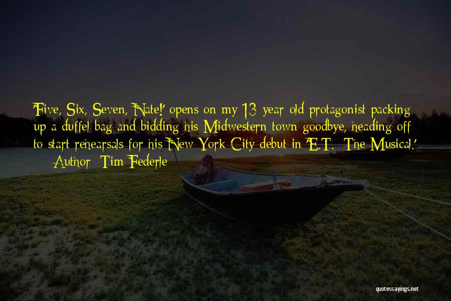 Tim Federle Quotes: 'five, Six, Seven, Nate!' Opens On My 13-year-old Protagonist Packing Up A Duffel Bag And Bidding His Midwestern Town Goodbye,