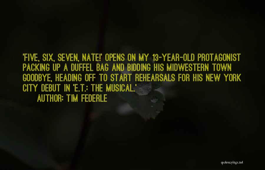 Tim Federle Quotes: 'five, Six, Seven, Nate!' Opens On My 13-year-old Protagonist Packing Up A Duffel Bag And Bidding His Midwestern Town Goodbye,