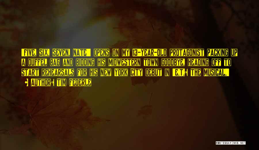 Tim Federle Quotes: 'five, Six, Seven, Nate!' Opens On My 13-year-old Protagonist Packing Up A Duffel Bag And Bidding His Midwestern Town Goodbye,
