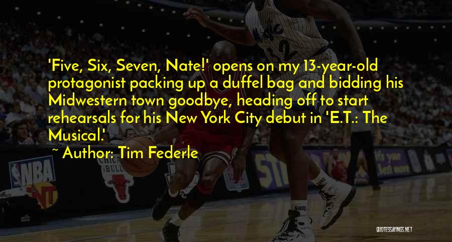 Tim Federle Quotes: 'five, Six, Seven, Nate!' Opens On My 13-year-old Protagonist Packing Up A Duffel Bag And Bidding His Midwestern Town Goodbye,