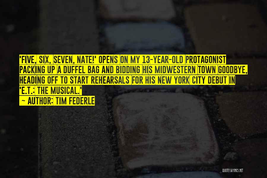 Tim Federle Quotes: 'five, Six, Seven, Nate!' Opens On My 13-year-old Protagonist Packing Up A Duffel Bag And Bidding His Midwestern Town Goodbye,