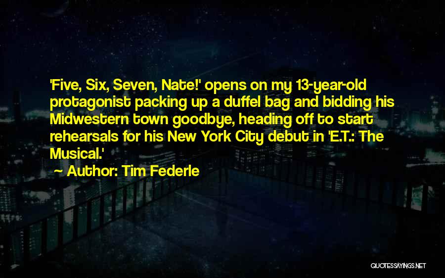 Tim Federle Quotes: 'five, Six, Seven, Nate!' Opens On My 13-year-old Protagonist Packing Up A Duffel Bag And Bidding His Midwestern Town Goodbye,