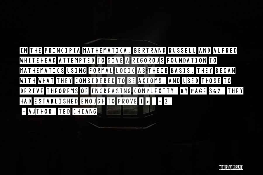 Ted Chiang Quotes: In The Principia Mathematica, Bertrand Russell And Alfred Whitehead Attempted To Give A Rigorous Foundation To Mathematics Using Formal Logic