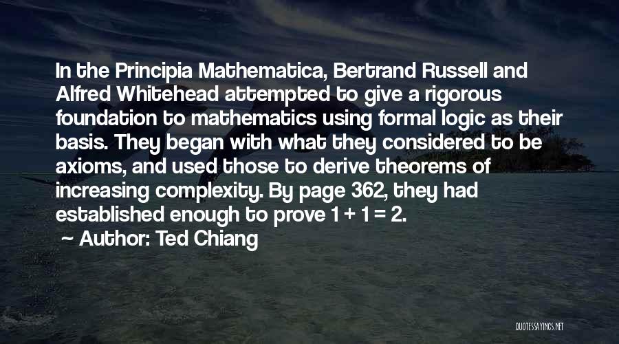 Ted Chiang Quotes: In The Principia Mathematica, Bertrand Russell And Alfred Whitehead Attempted To Give A Rigorous Foundation To Mathematics Using Formal Logic