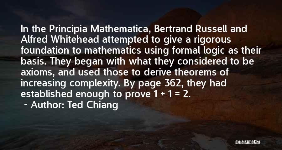 Ted Chiang Quotes: In The Principia Mathematica, Bertrand Russell And Alfred Whitehead Attempted To Give A Rigorous Foundation To Mathematics Using Formal Logic