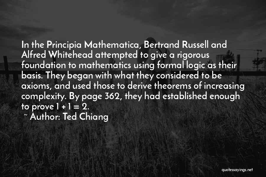 Ted Chiang Quotes: In The Principia Mathematica, Bertrand Russell And Alfred Whitehead Attempted To Give A Rigorous Foundation To Mathematics Using Formal Logic