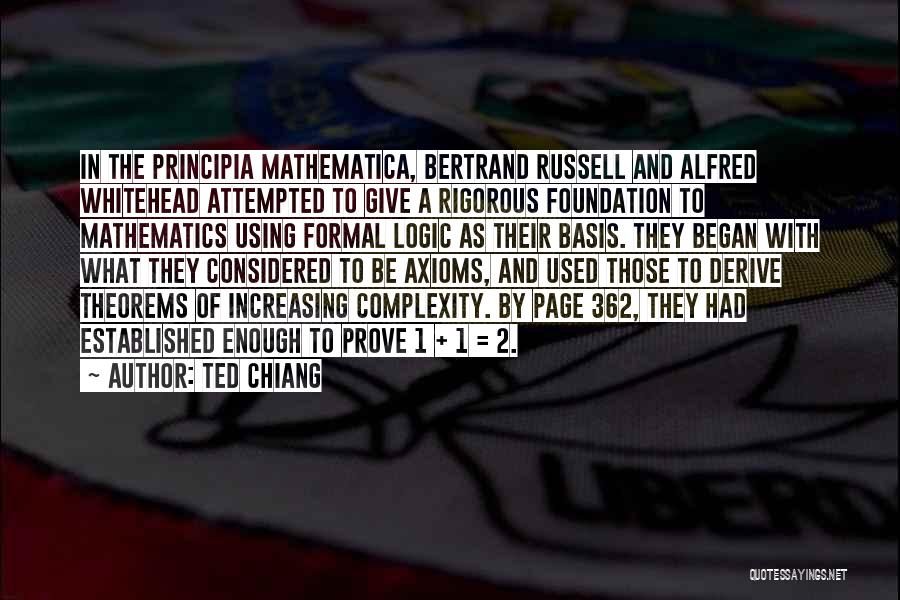 Ted Chiang Quotes: In The Principia Mathematica, Bertrand Russell And Alfred Whitehead Attempted To Give A Rigorous Foundation To Mathematics Using Formal Logic
