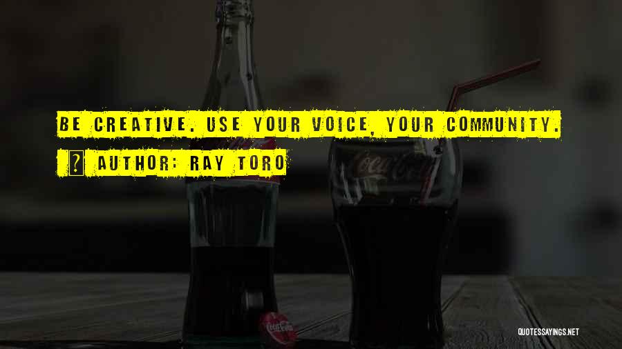 Ray Toro Quotes: Be Creative. Use Your Voice, Your Community.