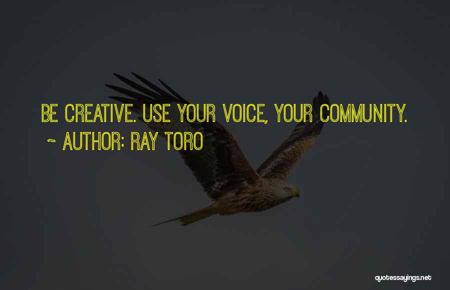 Ray Toro Quotes: Be Creative. Use Your Voice, Your Community.