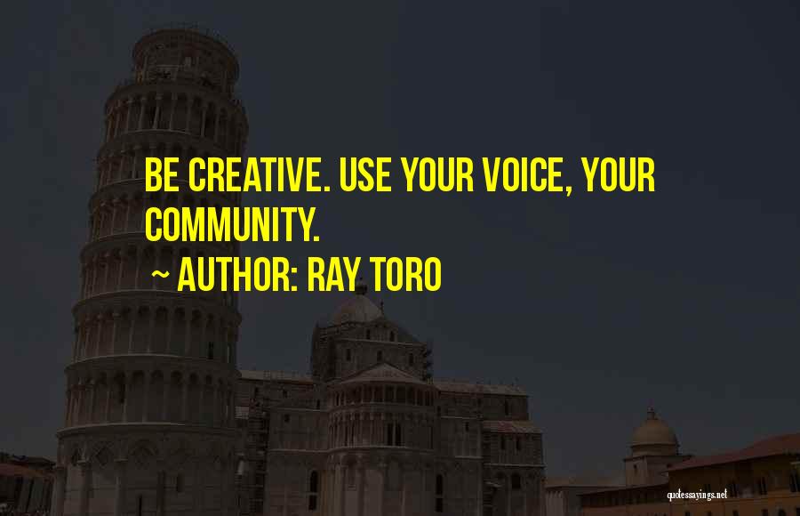 Ray Toro Quotes: Be Creative. Use Your Voice, Your Community.