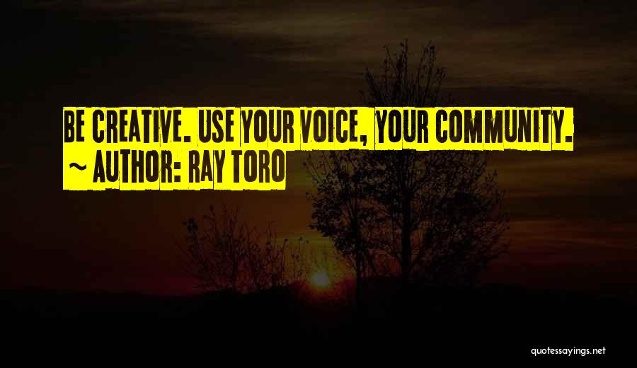 Ray Toro Quotes: Be Creative. Use Your Voice, Your Community.