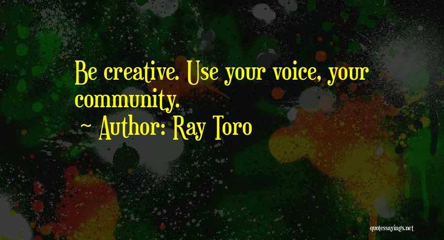Ray Toro Quotes: Be Creative. Use Your Voice, Your Community.