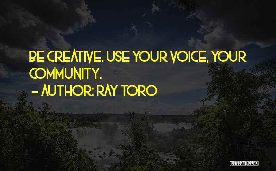 Ray Toro Quotes: Be Creative. Use Your Voice, Your Community.