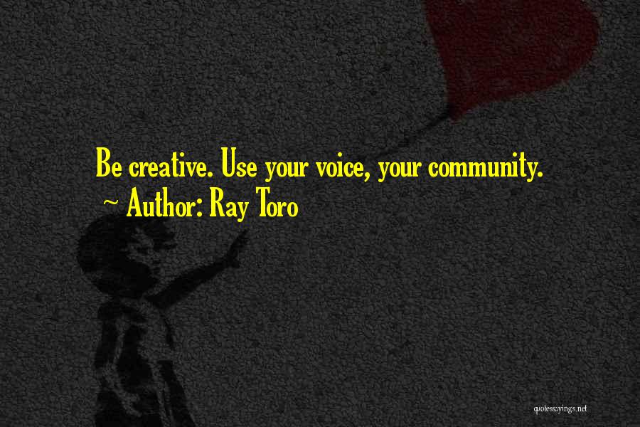 Ray Toro Quotes: Be Creative. Use Your Voice, Your Community.