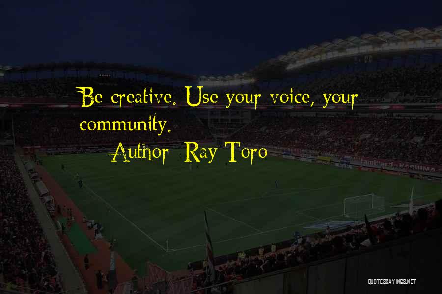 Ray Toro Quotes: Be Creative. Use Your Voice, Your Community.