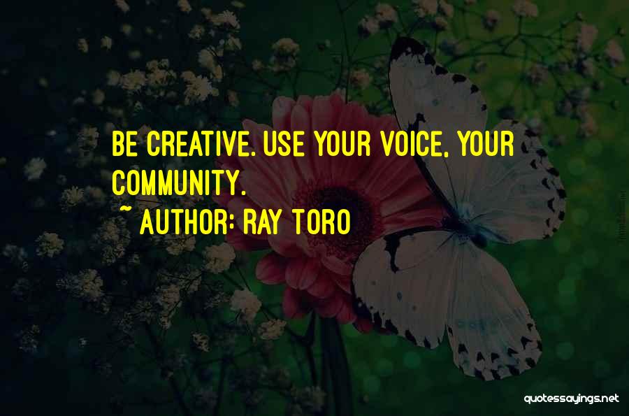 Ray Toro Quotes: Be Creative. Use Your Voice, Your Community.