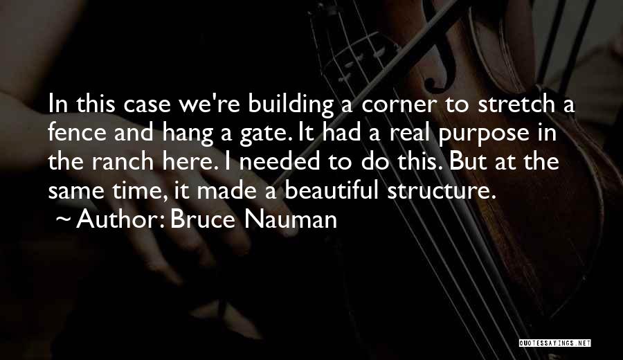 Bruce Nauman Quotes: In This Case We're Building A Corner To Stretch A Fence And Hang A Gate. It Had A Real Purpose