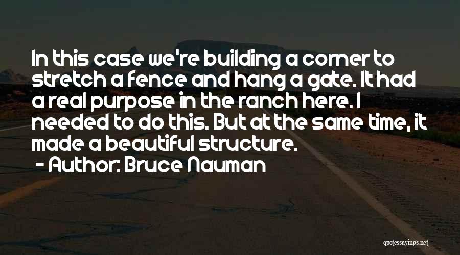 Bruce Nauman Quotes: In This Case We're Building A Corner To Stretch A Fence And Hang A Gate. It Had A Real Purpose