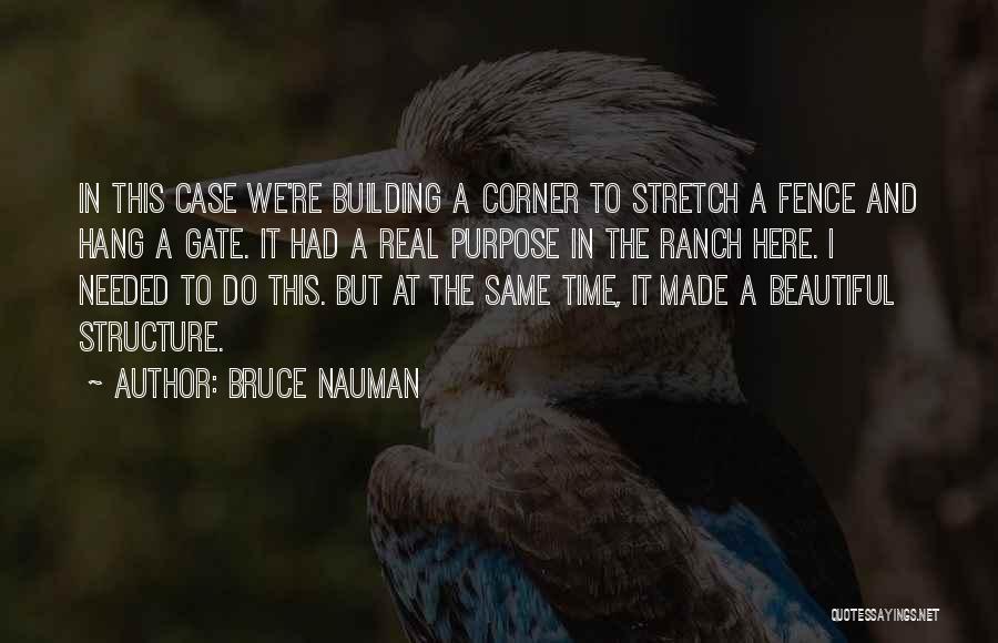 Bruce Nauman Quotes: In This Case We're Building A Corner To Stretch A Fence And Hang A Gate. It Had A Real Purpose