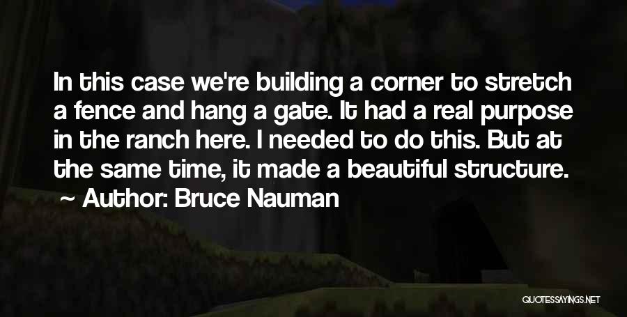 Bruce Nauman Quotes: In This Case We're Building A Corner To Stretch A Fence And Hang A Gate. It Had A Real Purpose