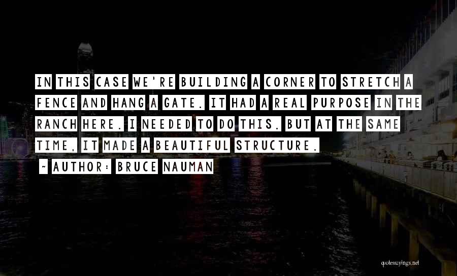 Bruce Nauman Quotes: In This Case We're Building A Corner To Stretch A Fence And Hang A Gate. It Had A Real Purpose