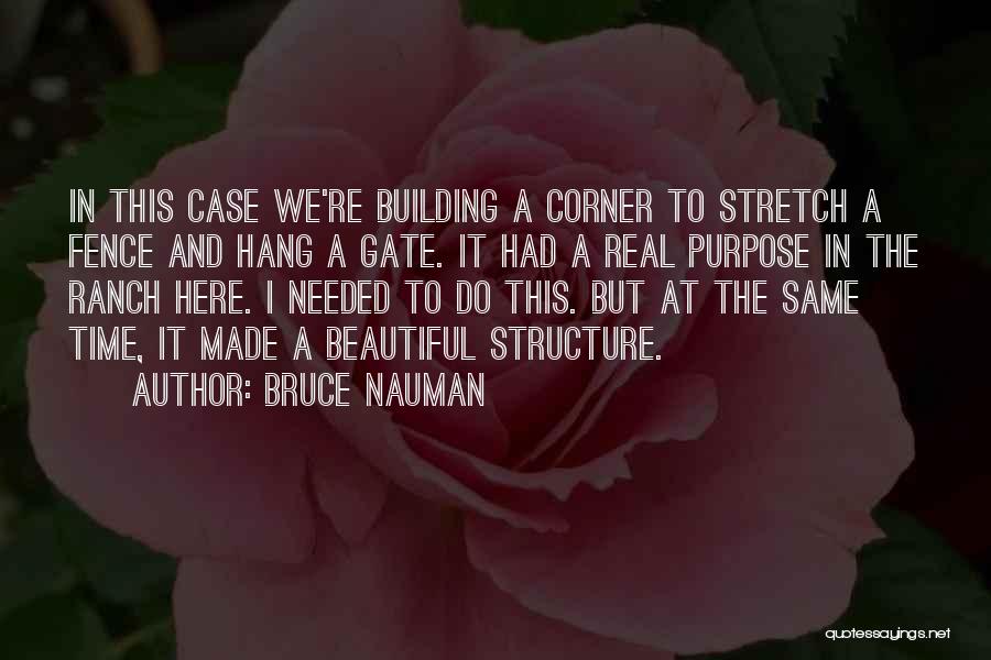 Bruce Nauman Quotes: In This Case We're Building A Corner To Stretch A Fence And Hang A Gate. It Had A Real Purpose