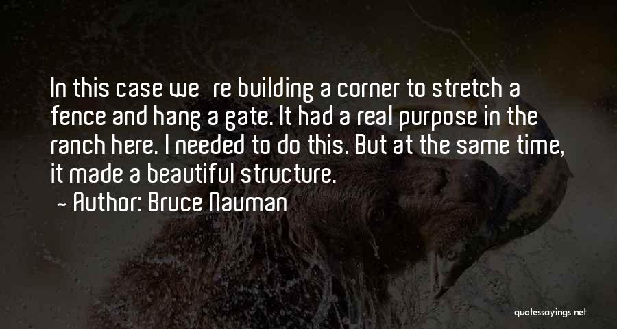 Bruce Nauman Quotes: In This Case We're Building A Corner To Stretch A Fence And Hang A Gate. It Had A Real Purpose