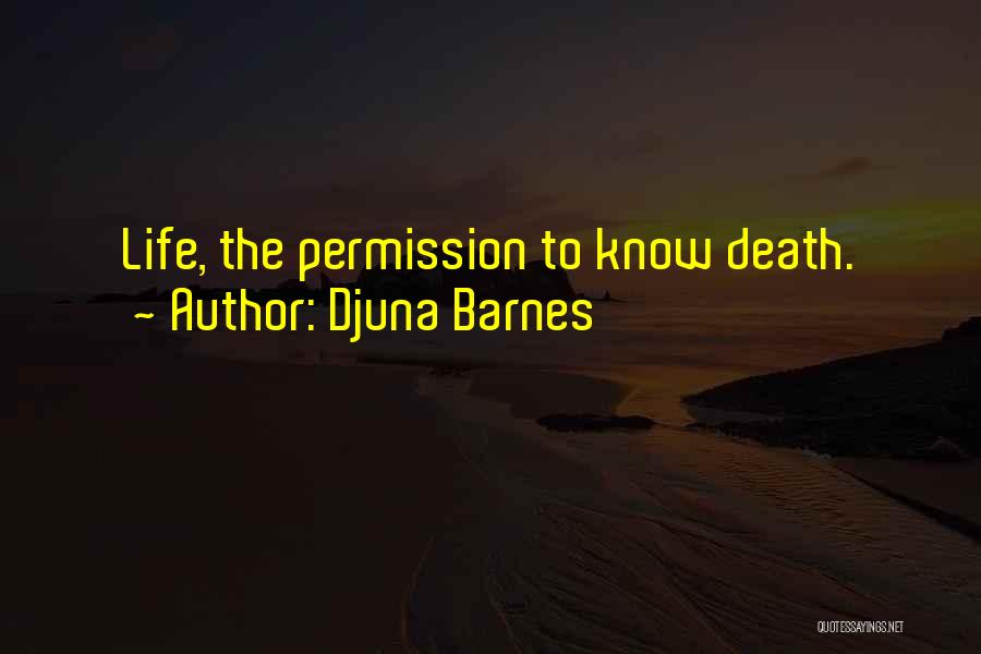 Djuna Barnes Quotes: Life, The Permission To Know Death.