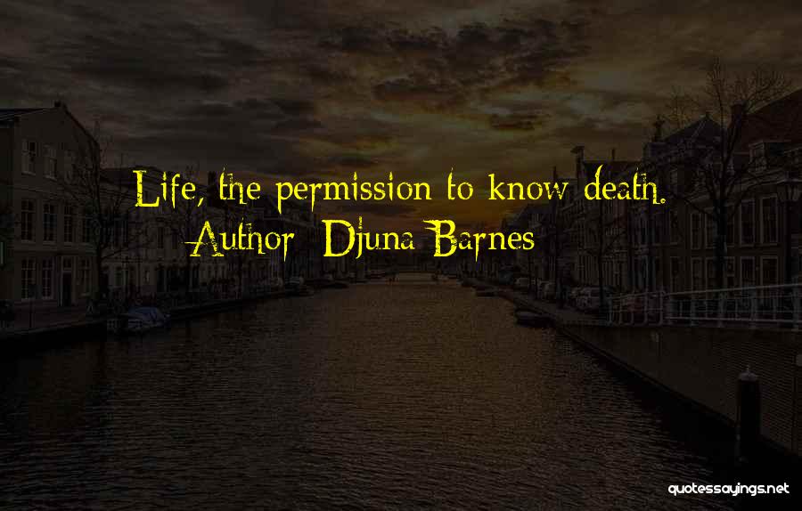 Djuna Barnes Quotes: Life, The Permission To Know Death.