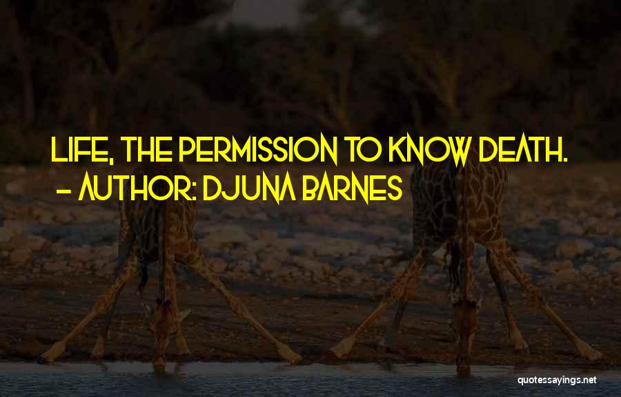 Djuna Barnes Quotes: Life, The Permission To Know Death.