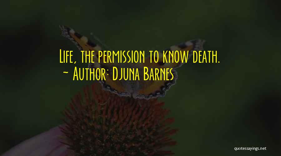 Djuna Barnes Quotes: Life, The Permission To Know Death.
