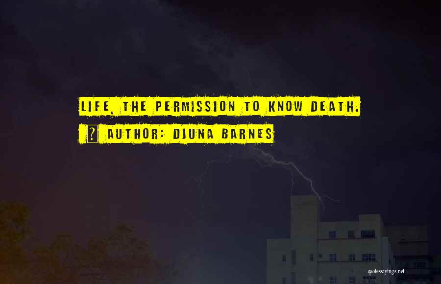 Djuna Barnes Quotes: Life, The Permission To Know Death.