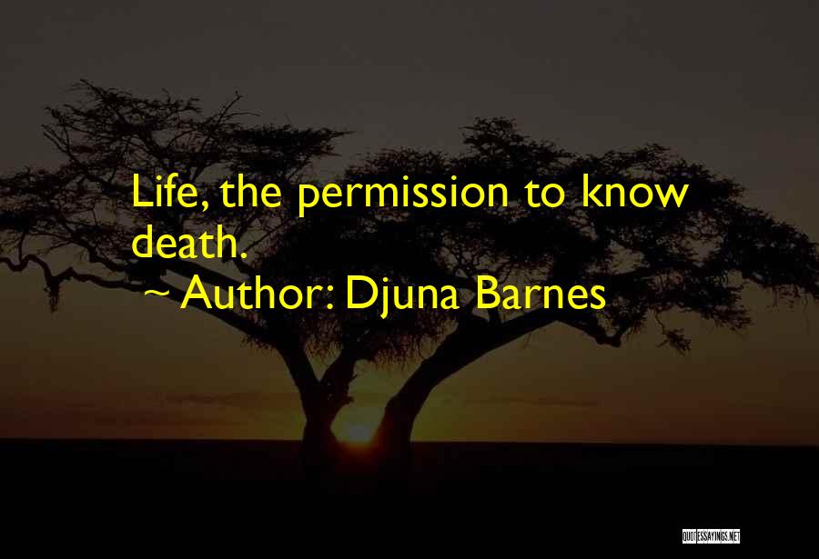 Djuna Barnes Quotes: Life, The Permission To Know Death.