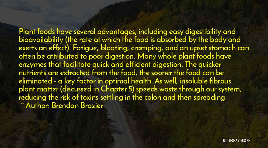 Brendan Brazier Quotes: Plant Foods Have Several Advantages, Including Easy Digestibility And Bioavailability (the Rate At Which The Food Is Absorbed By The