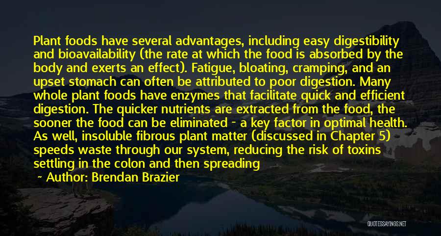 Brendan Brazier Quotes: Plant Foods Have Several Advantages, Including Easy Digestibility And Bioavailability (the Rate At Which The Food Is Absorbed By The