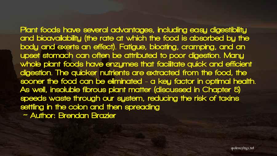 Brendan Brazier Quotes: Plant Foods Have Several Advantages, Including Easy Digestibility And Bioavailability (the Rate At Which The Food Is Absorbed By The