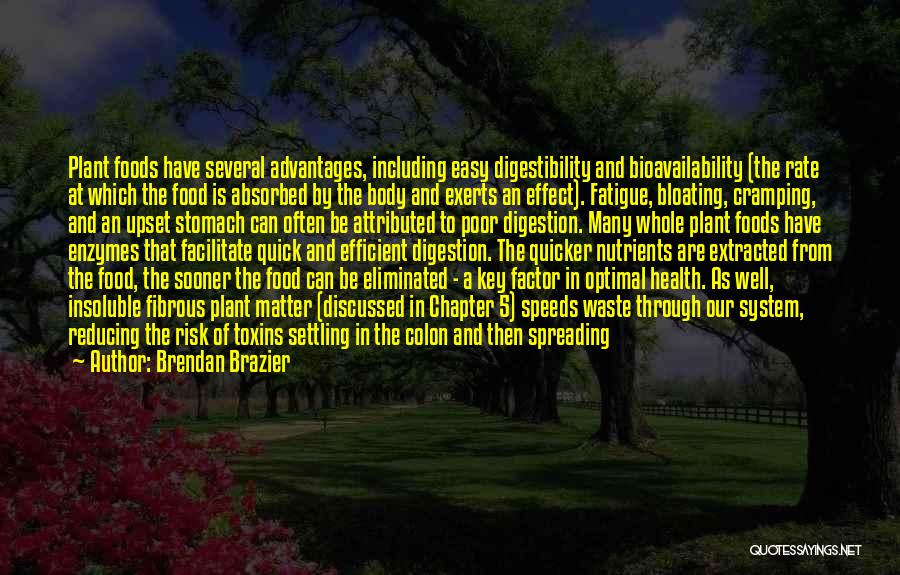 Brendan Brazier Quotes: Plant Foods Have Several Advantages, Including Easy Digestibility And Bioavailability (the Rate At Which The Food Is Absorbed By The