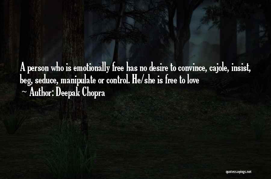 Deepak Chopra Quotes: A Person Who Is Emotionally Free Has No Desire To Convince, Cajole, Insist, Beg, Seduce, Manipulate Or Control. He/she Is