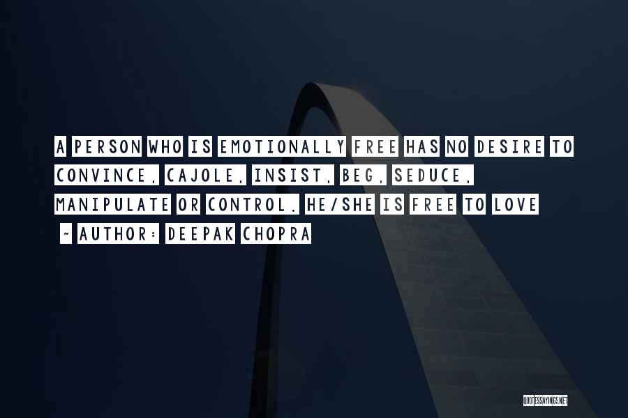 Deepak Chopra Quotes: A Person Who Is Emotionally Free Has No Desire To Convince, Cajole, Insist, Beg, Seduce, Manipulate Or Control. He/she Is