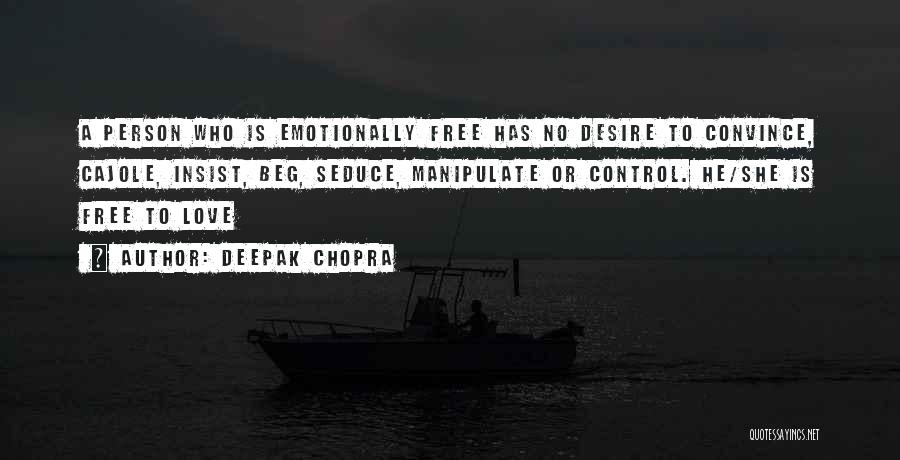 Deepak Chopra Quotes: A Person Who Is Emotionally Free Has No Desire To Convince, Cajole, Insist, Beg, Seduce, Manipulate Or Control. He/she Is