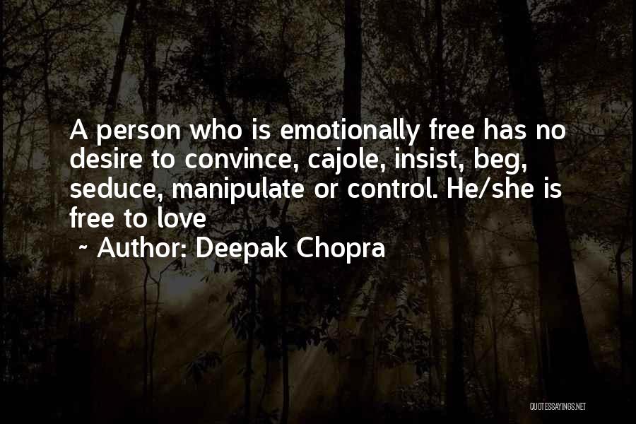 Deepak Chopra Quotes: A Person Who Is Emotionally Free Has No Desire To Convince, Cajole, Insist, Beg, Seduce, Manipulate Or Control. He/she Is