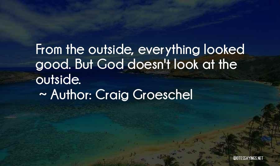 Craig Groeschel Quotes: From The Outside, Everything Looked Good. But God Doesn't Look At The Outside.