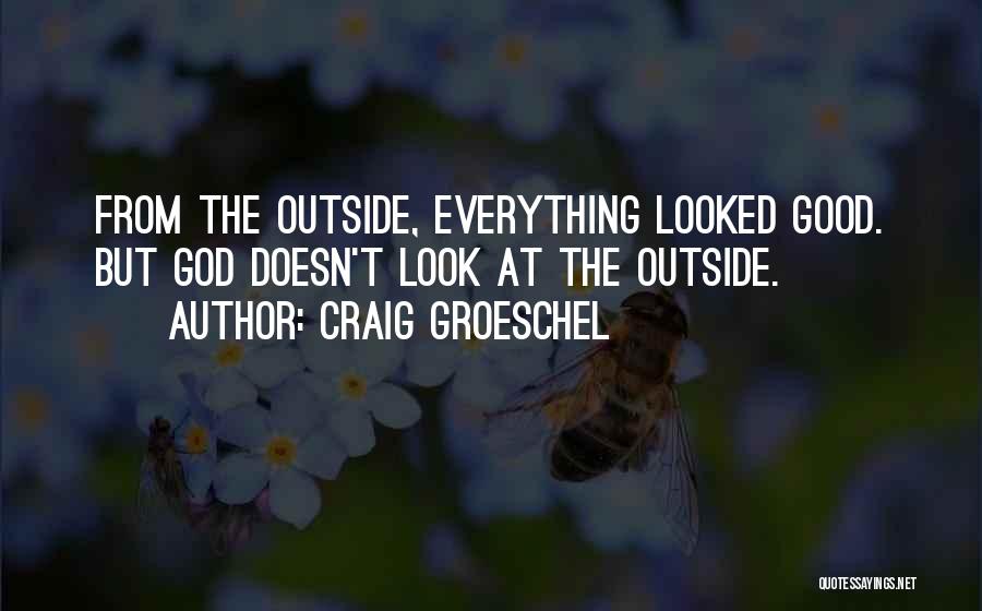 Craig Groeschel Quotes: From The Outside, Everything Looked Good. But God Doesn't Look At The Outside.