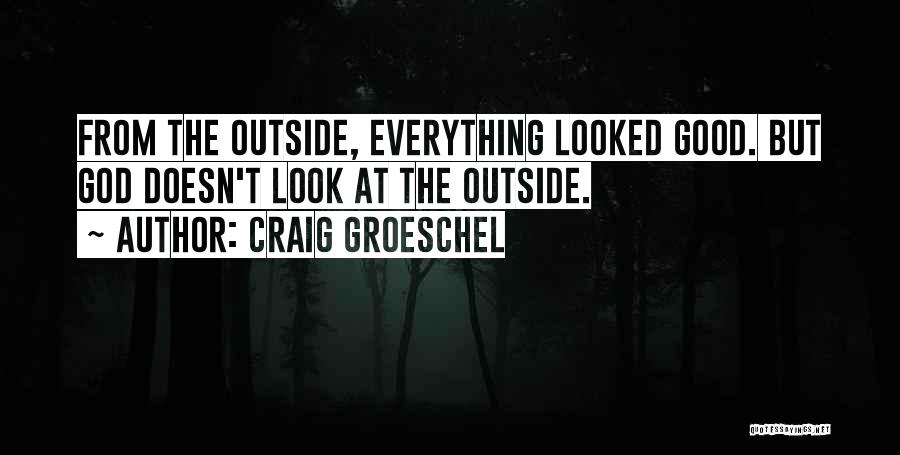 Craig Groeschel Quotes: From The Outside, Everything Looked Good. But God Doesn't Look At The Outside.
