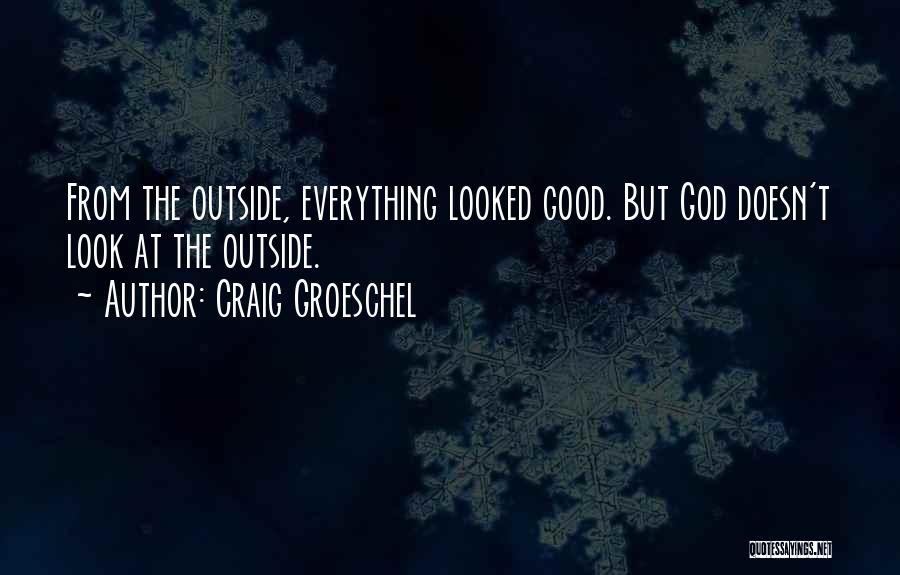 Craig Groeschel Quotes: From The Outside, Everything Looked Good. But God Doesn't Look At The Outside.