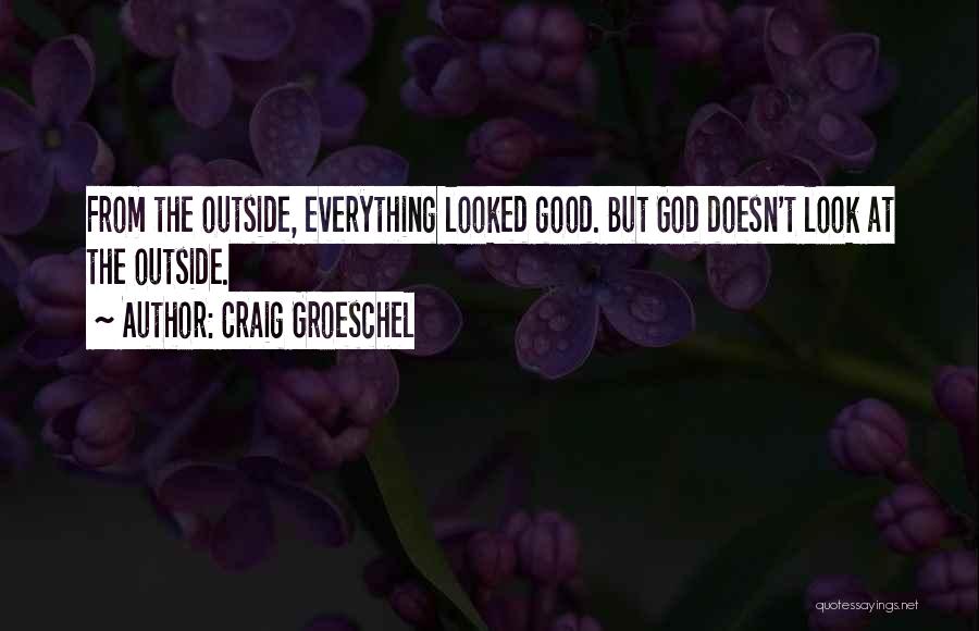 Craig Groeschel Quotes: From The Outside, Everything Looked Good. But God Doesn't Look At The Outside.